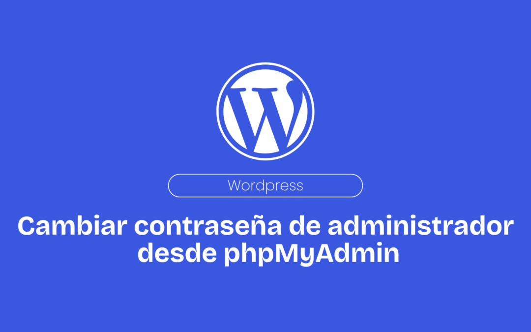 WordPress. Cómo Cambiar la Contraseña de Administrador desde phpMyAdmin.