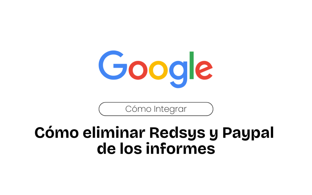 Google Analytics. Cómo eliminar Redsys y Paypal de los informes.
